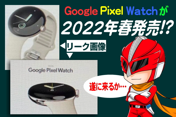 2022年春登場！？Google Pixel Watchの発売は近い！